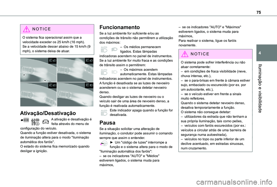 TOYOTA PROACE CITY VERSO 2021  Manual de utilização (in Portuguese) 75
Iluminação e visibilidade
4
NOTIC E
O sistema fica operacional assim que a velocidade exceder os 25 km/h (16 mph).Se a velocidade descer abaixo de 15 km/h (9 mph), o sistema deixa de atuar.
 
 
A