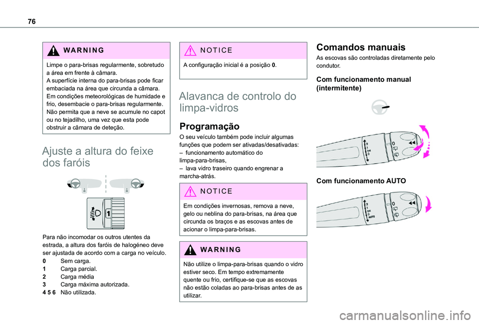 TOYOTA PROACE CITY VERSO 2021  Manual de utilização (in Portuguese) 76
WARNI NG
Limpe o para-brisas regularmente, sobretudo a área em frente à câmara.A superfície interna do para-brisas pode ficar embaciada na área que circunda a câmara. Em condições meteorol