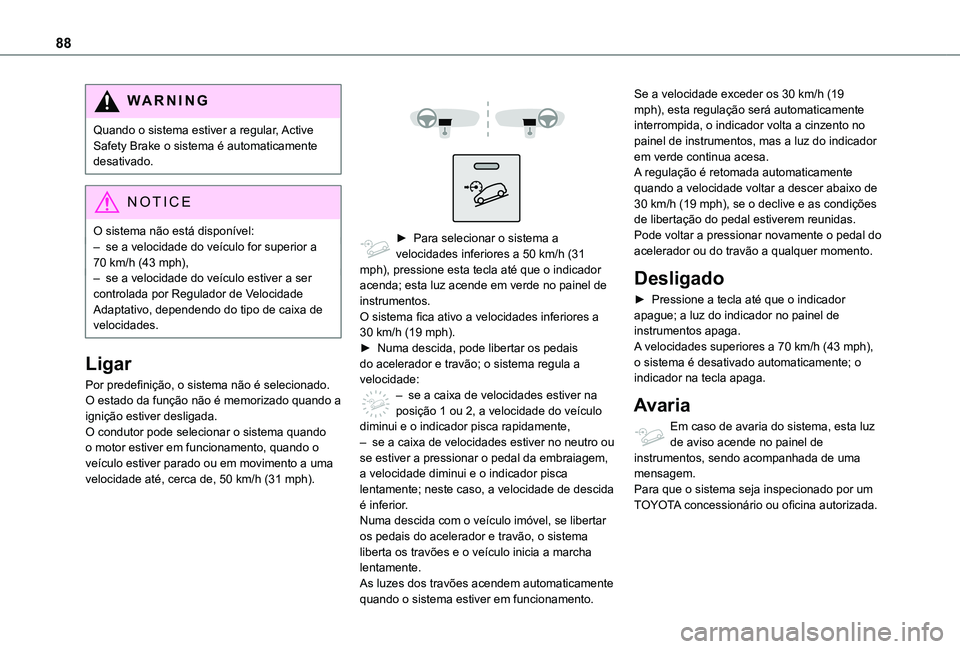 TOYOTA PROACE CITY VERSO 2021  Manual de utilização (in Portuguese) 88
WARNI NG
Quando o sistema estiver a regular, Active Safety Brake o sistema é automaticamente desativado.
NOTIC E
O sistema não está disponível:
– se a velocidade do veículo for superior a 70