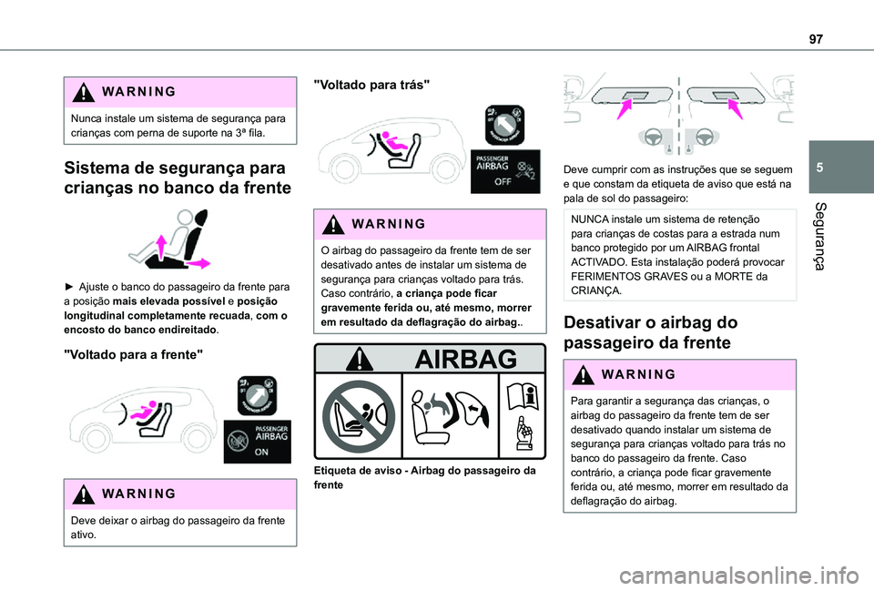 TOYOTA PROACE CITY VERSO 2021  Manual de utilização (in Portuguese) 97
Segurança
5
WARNI NG
Nunca instale um sistema de segurança para crianças com perna de suporte na 3ª fila.
Sistema de segurança para 
crianças no banco da frente 
 
► Ajuste o banco do passa
