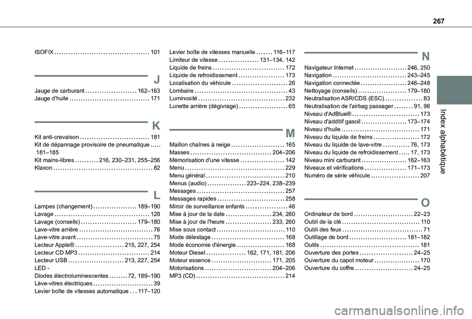 TOYOTA PROACE CITY VERSO 2021 Notices Demploi (in French) 267
Index alphabétique
ISOFIX 101
J
Jauge de carburant 162–163Jauge d'huile 171
K
Kit anti-crevaison 181Kit de dépannage provisoire de pneumatique 181–185Kit mains-libres 216, 23 TOYOTA PROACE CITY VERSO 2021 Notices Demploi (in French) 267
Index alphabétique
ISOFIX 101
J
Jauge de carburant 162–163Jauge d'huile 171
K
Kit anti-crevaison 181Kit de dépannage provisoire de pneumatique 181–185Kit mains-libres 216, 23