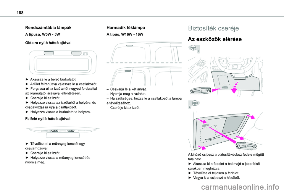 TOYOTA PROACE CITY VERSO 2021  Kezelési útmutató (in Hungarian) 188
Rendszámtábla lámpák
A típusú, W5W - 5W
Oldalra nyíló hátsó ajtóval
 
 
► Akassza le a belső burkolatot.► A fület félrehúzva válassza le a csatlakozót.►  Forgassa el az izz