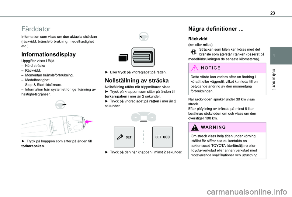 TOYOTA PROACE CITY VERSO 2021  Bruksanvisningar (in Swedish) 23
Instrument
1
Färddator
Information som visas om den aktuella sträckan (räckvidd, bränsleförbrukning, medelhastighet etc ).
Informationsdisplay
Uppgifter visas i följd.– Körd sträcka– R