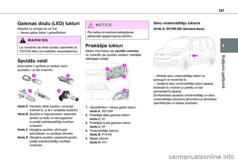 TOYOTA PROACE CITY VERSO 2021  Lietošanas Instrukcija (in Latvian) 187
Bojājumu gadījumā
8
Gaismas diožu (LED) lukturi
Atkarībā no versijas tie var būt:– dienas gaitas lukturi / gabarītlukturi.
WARNI NG
Lai nomainītu šā veida spuldzi, sazinieties ar TOYO
