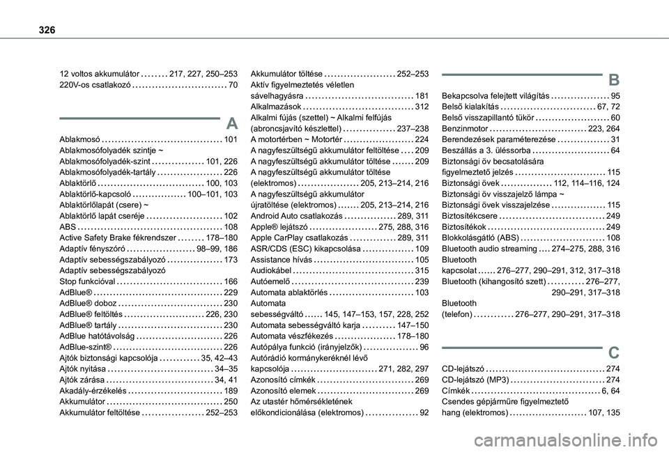 TOYOTA PROACE CITY VERSO EV 2021 Kezelési útmutató (in Hungarian) 326
12 voltos akkumulátor 217, 227, 250–253220V-os csatlakozó 70
A
Ablakmosó 101Ablakmosófolyadék szintje ~ Ablakmosófolyadék-szint 101, 226Ablakmosófolyadék-tartály 226Ablaktör TOYOTA PROACE CITY VERSO EV 2021 Kezelési útmutató (in Hungarian) 326
12 voltos akkumulátor 217, 227, 250–253220V-os csatlakozó 70
A
Ablakmosó 101Ablakmosófolyadék szintje ~ Ablakmosófolyadék-szint 101, 226Ablakmosófolyadék-tartály 226Ablaktör