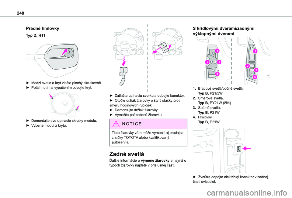 TOYOTA PROACE CITY VERSO EV 2021  Návod na použitie (in Slovakian) 248
Predné hmlovky
Typ D, H11 
 
► Medzi svetlo a kryt vložte plochý skrutkovač.► Potiahnutím a vypáčením odpojte kryt. 
 
► Demontujte dve upínacie skrutky modulu.► Vyberte modul z k