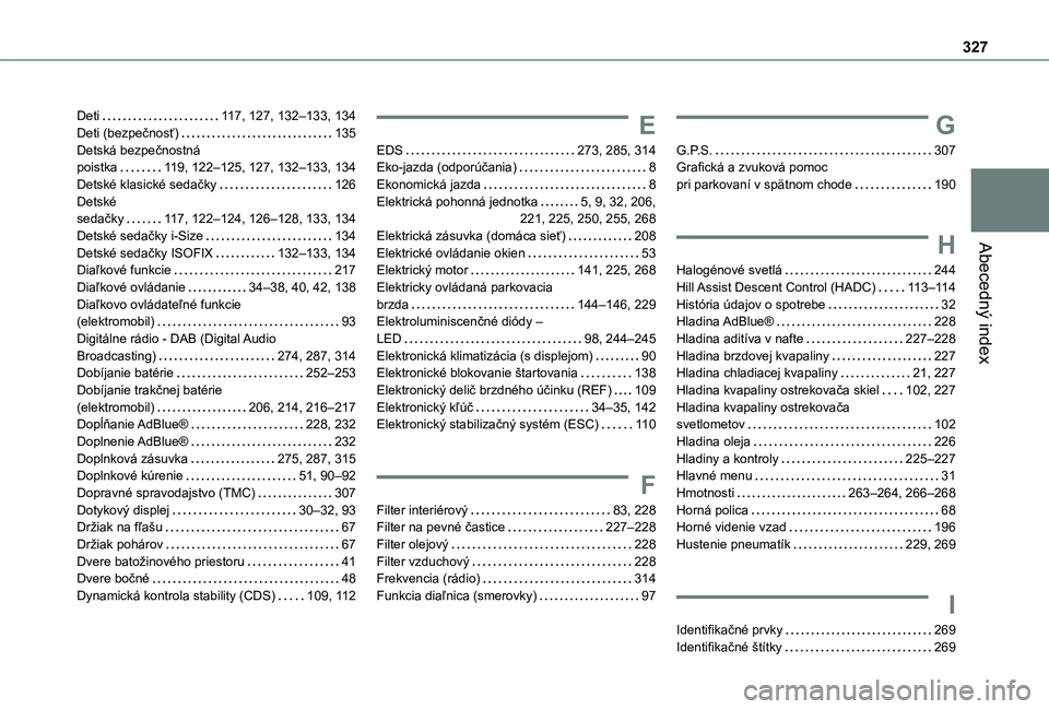 TOYOTA PROACE CITY VERSO EV 2021 Návod na použitie (in Slovakian) 327
Abecedný index
Deti 11 7, 127, 132–133, 134Deti (bezpečnosť) 135Detská bezpečnostná poistka 11 9, 122–125, 127, 132–133, 134Detské klasické sedačky 126Detské sedačky 1 TOYOTA PROACE CITY VERSO EV 2021 Návod na použitie (in Slovakian) 327
Abecedný index
Deti 11 7, 127, 132–133, 134Deti (bezpečnosť) 135Detská bezpečnostná poistka 11 9, 122–125, 127, 132–133, 134Detské klasické sedačky 126Detské sedačky 1