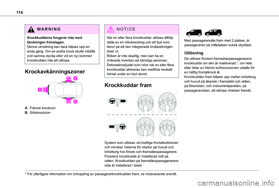TOYOTA PROACE CITY VERSO EV 2021  Bruksanvisningar (in Swedish) 11 4
WARNI NG
Krockkuddarna fungerar inte med tändningen frånslagen.Denna utrustning kan bara blåsas upp en enda gång. Om en andra krock skulle inträffa (vid samma olycka eller vid en ny) kommer 