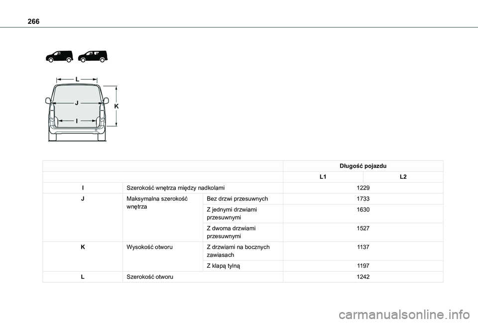 TOYOTA PROACE CITY VERSO EV 2021  Instrukcja obsługi (in Polish) 266
 
  
 
Długość pojazdu
L1L2
ISzerokość wnętrza między nadkolami1229
JMaksymalna szerokość wnętrzaBez drzwi przesuwnych1733
Z jednymi drzwiami przesuwnymi1630
Z dwoma drzwiami przesuwnymi
