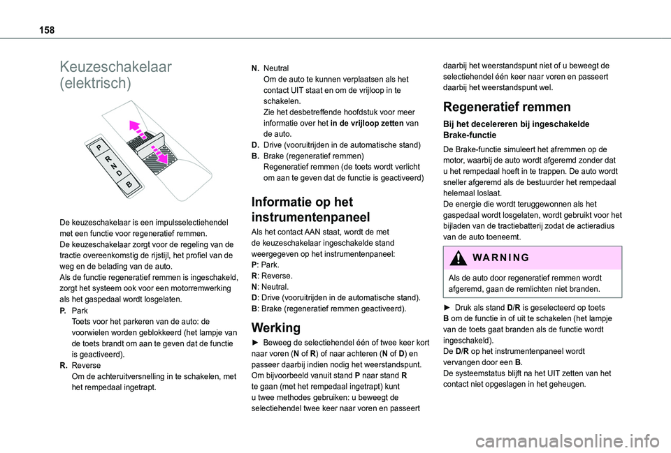 TOYOTA PROACE CITY VERSO EV 2021 Instructieboekje (in Dutch) 158
Keuzeschakelaar
(elektrisch)
De keuzeschakelaar is een impulsselectiehendel met een functie voor regeneratief remmen.De keuzeschakelaar zorgt voor de regeling van de tractie overeenkomstig de TOYOTA PROACE CITY VERSO EV 2021 Instructieboekje (in Dutch) 158
Keuzeschakelaar
(elektrisch)
De keuzeschakelaar is een impulsselectiehendel met een functie voor regeneratief remmen.De keuzeschakelaar zorgt voor de regeling van de tractie overeenkomstig de