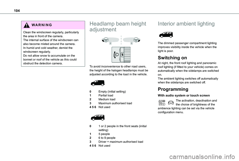 TOYOTA PROACE EV 2021  Owners Manual 104
WARNI NG
Clean the windscreen regularly, particularly the area in front of the camera.The internal surface of the windscreen can also become misted around the camera. In humid and cold weather, de