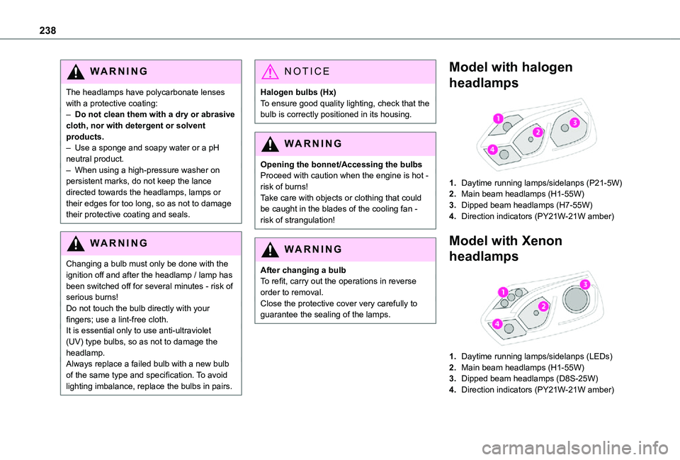 TOYOTA PROACE EV 2021  Owners Manual 238
WARNI NG
The headlamps have polycarbonate lenses with a protective coating:– Do not clean them with a dry or abrasive cloth, nor with detergent or solvent products.– Use a sponge and soapy wat