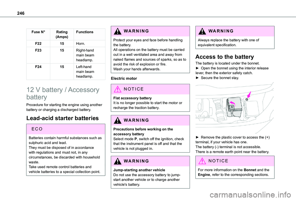 TOYOTA PROACE EV 2021  Owners Manual 246
Fuse N°Rating(Amps)Functions
F2215Horn.
F2315Right-hand main beam headlamp.
F2415Left-hand main beam headlamp.
12 V battery / Accessory 
battery
Procedure for starting the engine using another ba