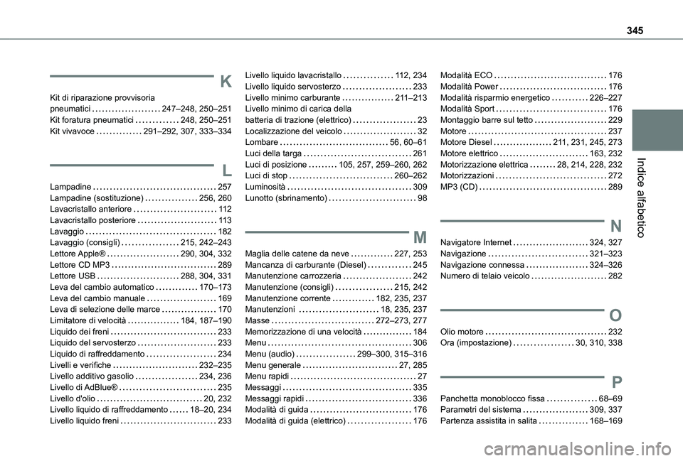 TOYOTA PROACE EV 2021 Manuale duso (in Italian) 345
Indice alfabetico
K
Kit di riparazione provvisoria pneumatici 247–248, 250–251Kit foratura pneumatici 248, 250–251Kit vivavoce 291–292, 307, 333–334
L
Lampadine 257Lampadine (so TOYOTA PROACE EV 2021 Manuale duso (in Italian) 345
Indice alfabetico
K
Kit di riparazione provvisoria pneumatici 247–248, 250–251Kit foratura pneumatici 248, 250–251Kit vivavoce 291–292, 307, 333–334
L
Lampadine 257Lampadine (so