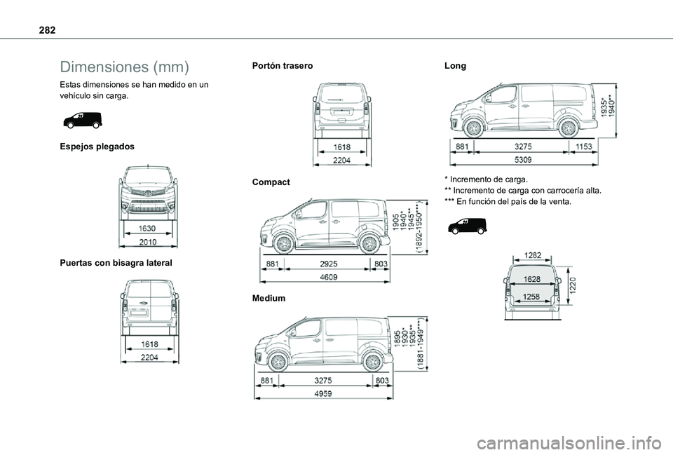 TOYOTA PROACE EV 2021  Manuale de Empleo (in Spanish) 282
Dimensiones (mm)
Estas dimensiones se han medido en un vehículo sin carga. 
 
Espejos plegados 
 
Puertas con bisagra lateral 
 
Portón trasero 
 
Compact 
 
Medium 
 
Long 
 
* Incremento de ca
