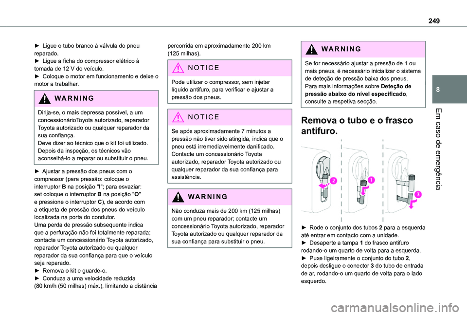 TOYOTA PROACE EV 2021  Manual de utilização (in Portuguese) 249
Em caso de emergência
8
► Ligue o tubo branco à válvula do pneu reparado.► Ligue a ficha do compressor elétrico à tomada de 12 V do veículo.► Coloque o motor em funcionamento e deixe o