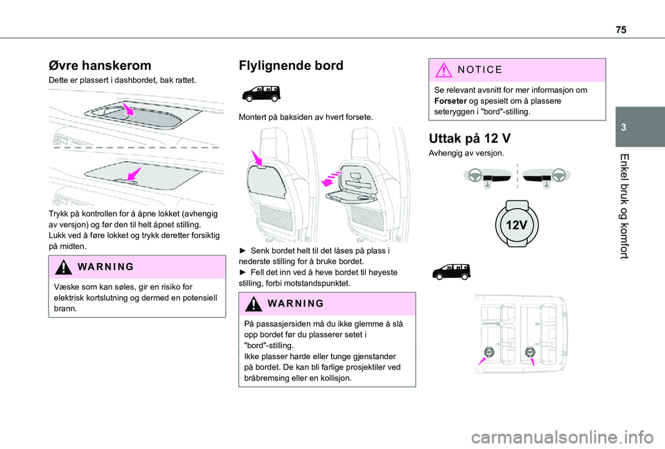 TOYOTA PROACE EV 2021  Instruksjoner for bruk (in Norwegian) 75
Enkel bruk og komfort
3
Øvre hanskerom
Dette er plassert i dashbordet, bak rattet. 
 
Trykk på kontrollen for å åpne lokket (avhengig av versjon) og før den til helt åpnet stilling.Lukk ved 