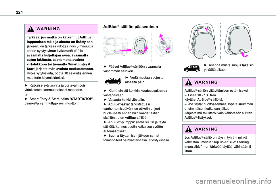 TOYOTA PROACE EV 2021 Omistajan Käsikirja (in Finnish) 224
WARNI NG
Tärkeää: jos matka on katkennut AdBlue:n loppumisen takia ja ainetta on lisätty sen jälkeen, on tärkeää odottaa noin 5 minuuttia ennen sytytysvirran kytkemistä päälle avaamatta TOYOTA PROACE EV 2021 Omistajan Käsikirja (in Finnish) 224
WARNI NG
Tärkeää: jos matka on katkennut AdBlue:n loppumisen takia ja ainetta on lisätty sen jälkeen, on tärkeää odottaa noin 5 minuuttia ennen sytytysvirran kytkemistä päälle avaamatta