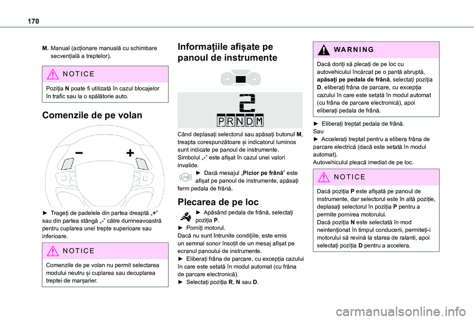 TOYOTA PROACE EV 2021  Manual de utilizare (in Romanian) 170
M.Manual (acționare manuală cu schimbare secvențială a treptelor).
NOTIC E
Poziția N poate fi utilizată în cazul blocajelor în trafic sau la o spălătorie auto.
Comenzile de pe volan 
 
