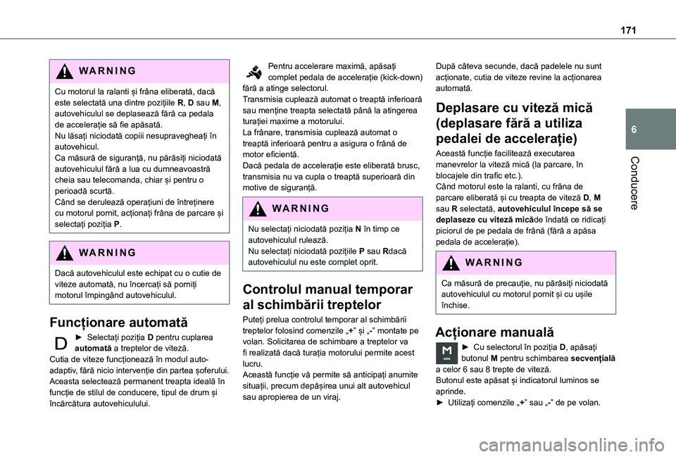 TOYOTA PROACE EV 2021  Manual de utilizare (in Romanian) 171
Conducere
6
WARNI NG
Cu motorul la ralanti și frâna eliberată, dacă este selectată una dintre pozițiile R, D sau M, autovehiculul se deplasează fără ca pedala de accelerație să fie apă