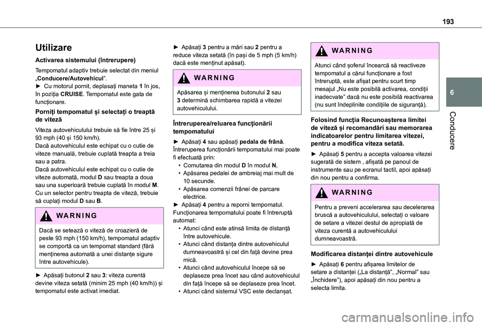 TOYOTA PROACE EV 2021  Manual de utilizare (in Romanian) 193
Conducere
6
Utilizare
Activarea sistemului (întrerupere)
Tempomatul adaptiv trebuie selectat din meniul „Conducere/Autovehicul”.► Cu motorul pornit, deplasați maneta 1 în jos, în poziți
