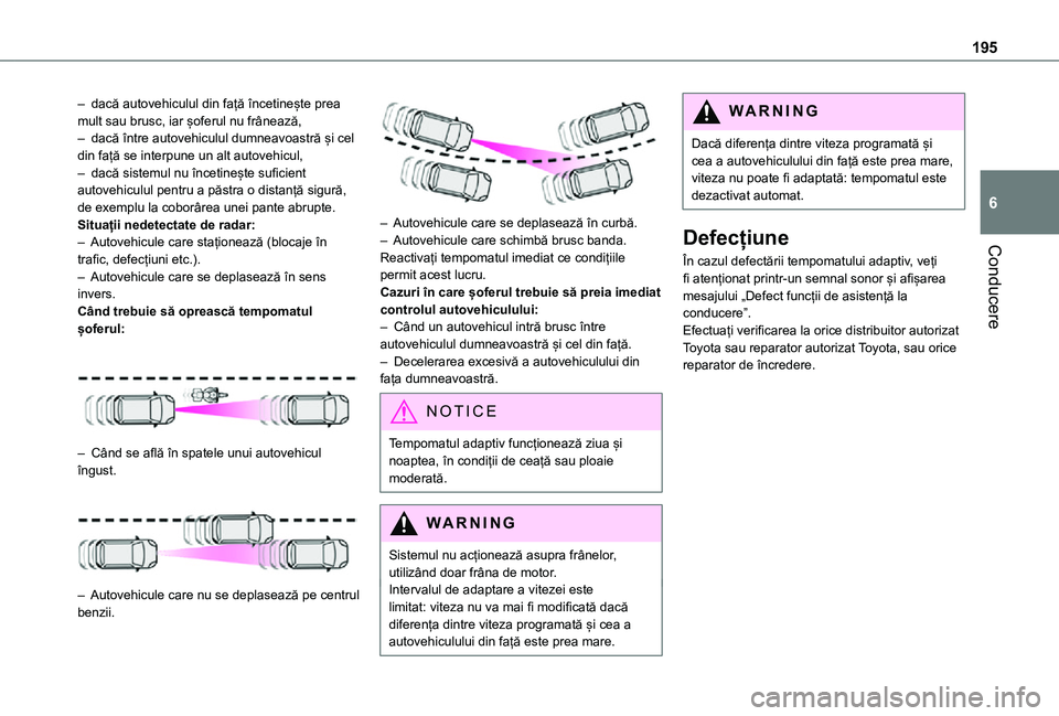 TOYOTA PROACE EV 2021  Manual de utilizare (in Romanian) 195
Conducere
6
– dacă autovehiculul din față încetinește prea mult sau brusc, iar șoferul nu frânează,– dacă între autovehiculul dumneavoastră și cel din față se interpune un alt au