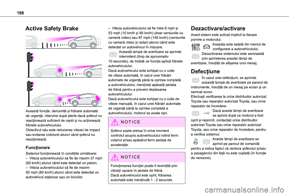 TOYOTA PROACE EV 2021  Manual de utilizare (in Romanian) 198
Active Safety Brake 
 
Această funcție, denumită și frânare automată de urgență, intervine după alerte dacă șoferul nu reacționează suficient de rapid și nu acționează frânele aut