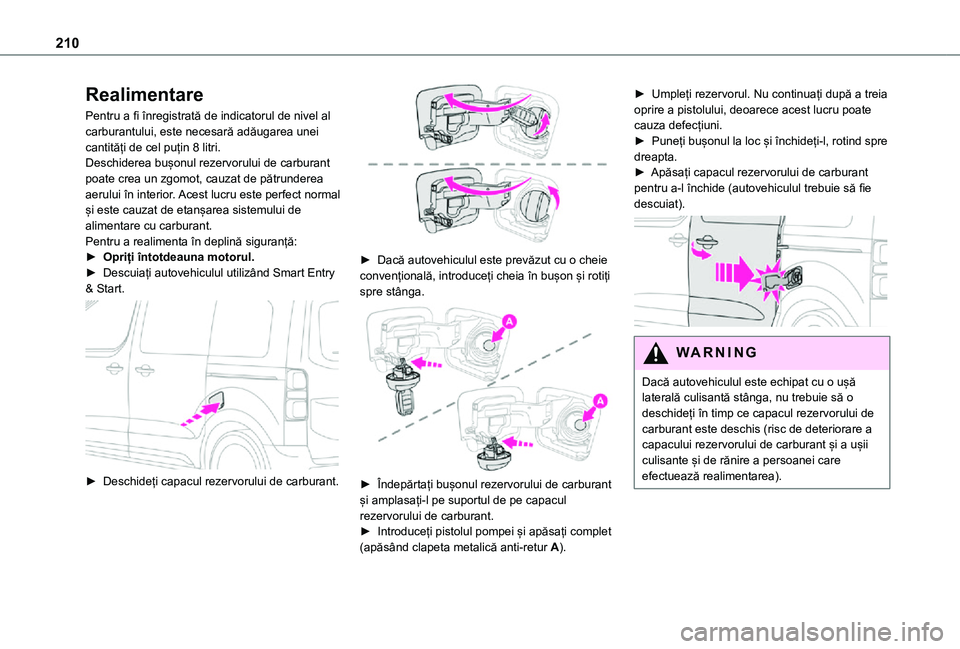 TOYOTA PROACE EV 2021  Manual de utilizare (in Romanian) 210
Realimentare
Pentru a fi înregistrată de indicatorul de nivel al carburantului, este necesară adăugarea unei cantități de cel puțin 8 litri.Deschiderea bușonul rezervorului de carburant po
