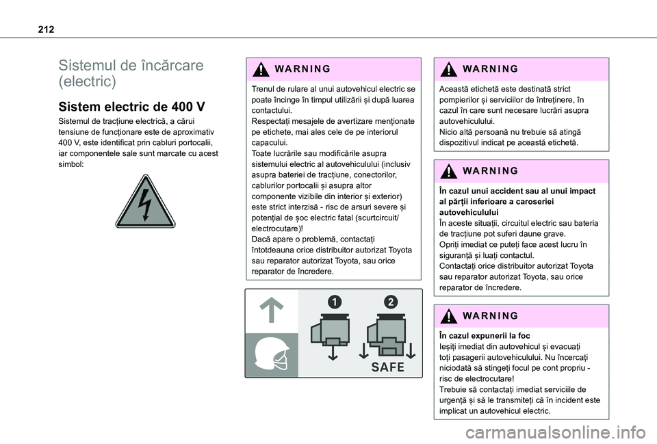 TOYOTA PROACE EV 2021  Manual de utilizare (in Romanian) 212
Sistemul de încărcare 
(electric)
Sistem electric de 400 V
Sistemul de tracțiune electrică, a cărui tensiune de funcționare este de aproximativ 400 V, este identificat prin cabluri portocali