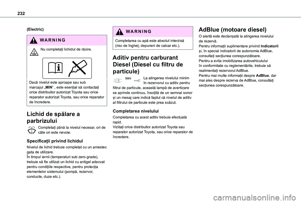TOYOTA PROACE EV 2021  Manual de utilizare (in Romanian) 232
(Electric)
WARNI NG
Nu completați lichidul de răcire. 
Dacă nivelul este aproape sau sub marcajul „MIN” , este esențial să contactați orice distribuitor autorizat Toyota sau orice repara