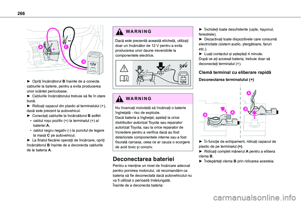 TOYOTA PROACE EV 2021  Manual de utilizare (in Romanian) 266
 
► Opriți încărcătorul B înainte de a conecta cablurile la baterie, pentru a evita producerea unor scântei periculoase.► Cablurile încărcătorului trebuie să fie în stare bună.► 