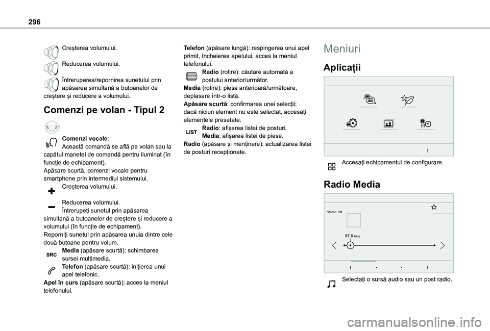 TOYOTA PROACE EV 2021  Manual de utilizare (in Romanian) 296
Creșterea volumului. 
Reducerea volumului. 
Întreruperea/repornirea sunetului prin apăsarea simultană a butoanelor de creștere și reducere a volumului.
Comenzi pe volan - Tipul 2  
Comenzi v