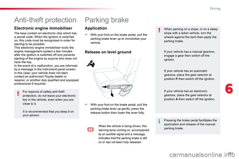 TOYOTA PROACE VERSO 2018  Owners Manual 201
Parking brake
F With your foot on the brake pedal, pull the parking brake lever up to immobilise your vehicle.
F With your foot on the brake pedal, pull the parking brake lever up gently, press th