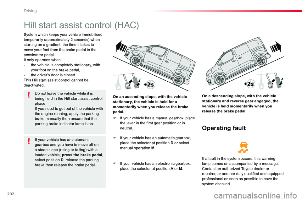 TOYOTA PROACE VERSO 2018  Owners Manual 202
Hill start assist control (HAC)
System which keeps your vehicle immobilised temporarily (approximately 2 seconds) when starting on a gradient, the time it takes to move your foot from the brake pe