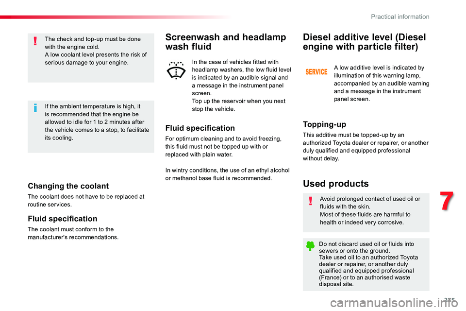 TOYOTA PROACE VERSO 2018  Owners Manual 275
Changing the coolant
The coolant does not have to be replaced at routine services.
Fluid specification
The coolant must conform to the manufacturer's recommendations.
The check and top-up must