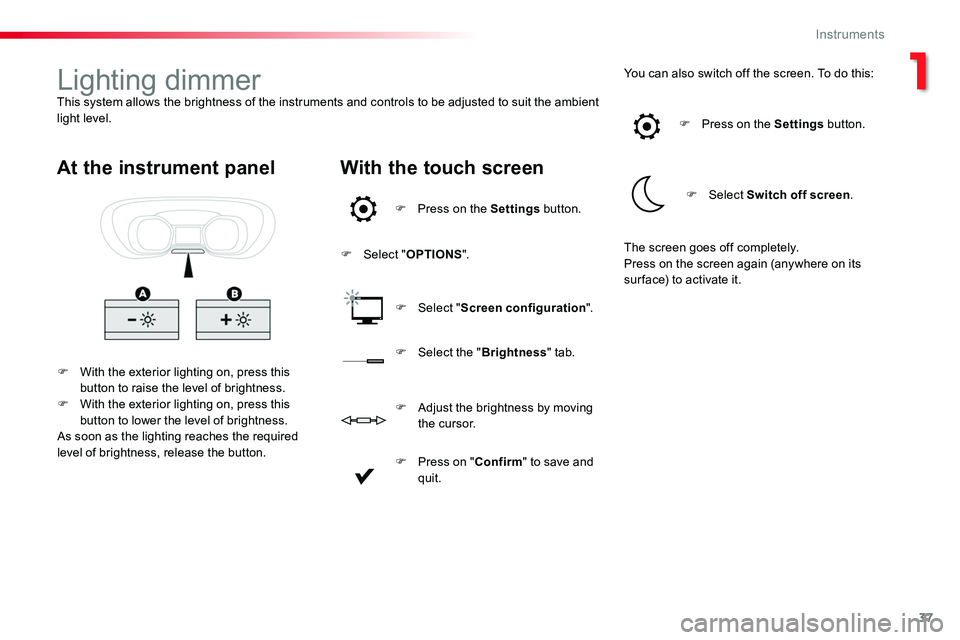 TOYOTA PROACE VERSO 2018  Owners Manual 37
Lighting dimmerThis system allows the brightness of the instruments and controls to be adjusted to suit the ambient light level.
F With the exterior lighting on, press this button to raise the leve
