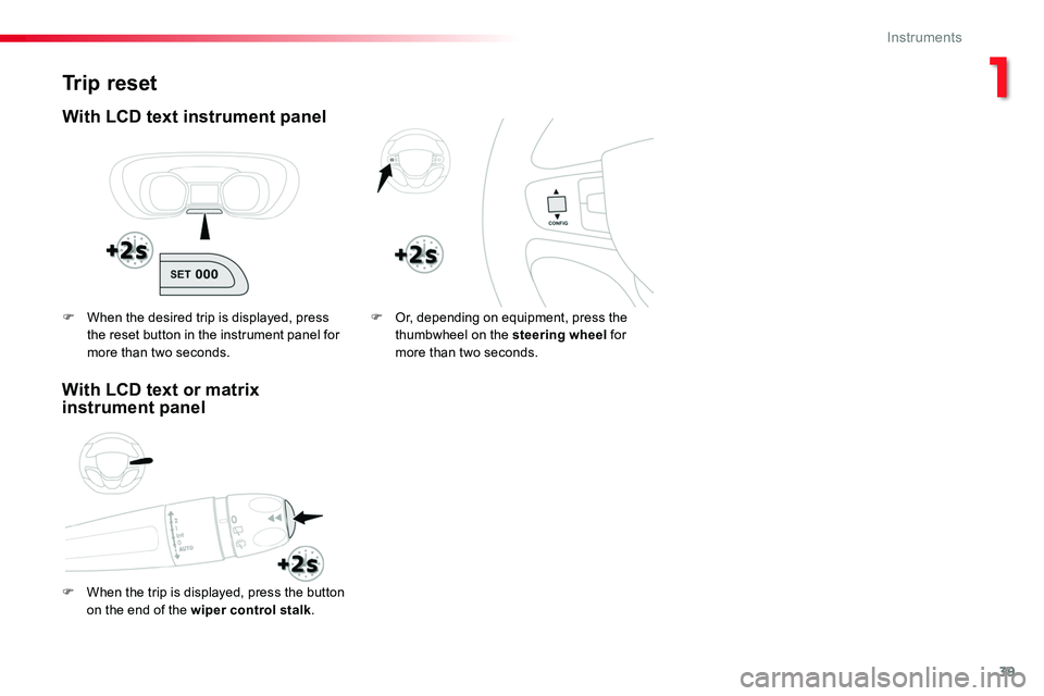 TOYOTA PROACE VERSO 2018  Owners Manual 39
Trip reset
With LCD text instrument panel
F When the trip is displayed, press the button on the end of the wiper control stalk.
F Or, depending on equipment, press the thumbwheel on the steering wh