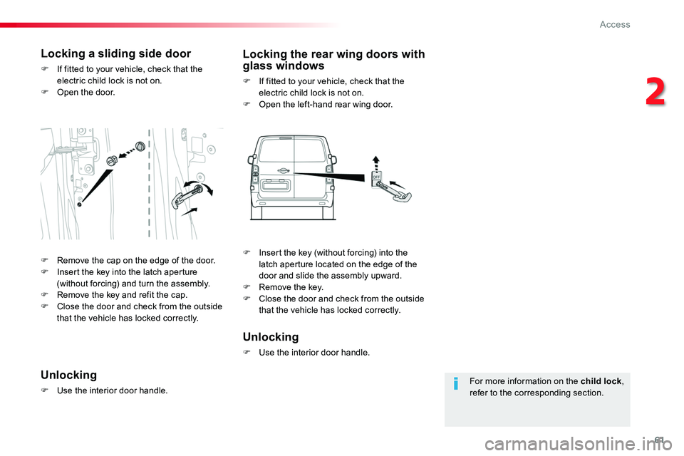 TOYOTA PROACE VERSO 2018  Owners Manual 61
For more information on the child lock, refer to the corresponding section.
Locking a sliding side door
F If fitted to your vehicle, check that the electric child lock is not on.F Open the door.
Lo