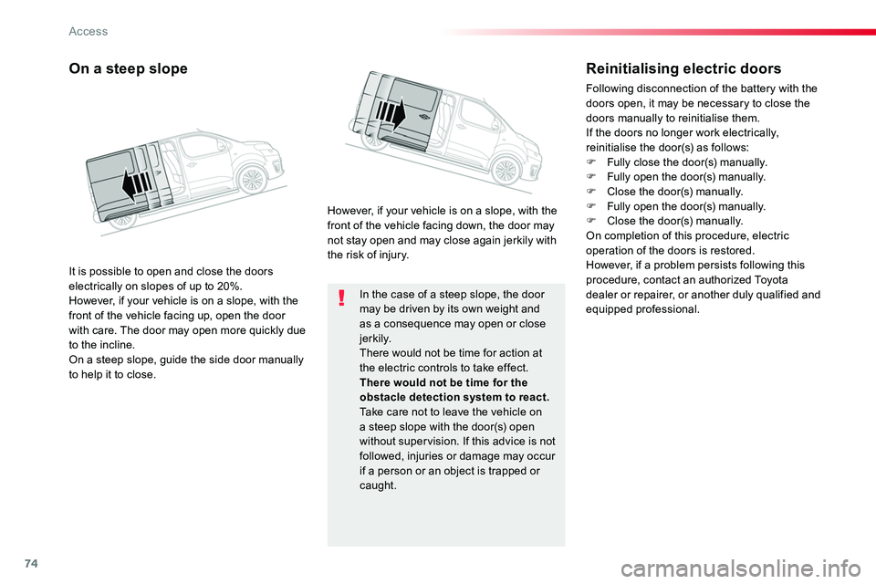 TOYOTA PROACE VERSO 2018  Owners Manual 74
In the case of a steep slope, the door may be driven by its own weight and as a consequence may open or close j e r k i l y.There would not be time for action at the electric controls to take effec