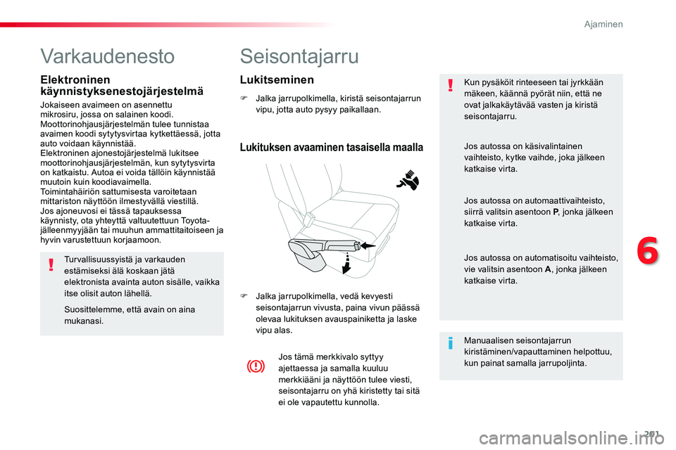 TOYOTA PROACE VERSO 2018  Omistajan Käsikirja (in Finnish) 201
ProaceVerso_fi_Chap06_conduite_ed01-2016
Seisontajarru
F Jalka jarrupolkimella, kiristä seisontajarrun vipu, jotta auto pysyy paikallaan.
F Jalka jarrupolkimella, vedä kevyesti seisontajarrun vi