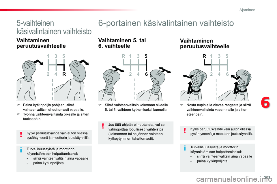 TOYOTA PROACE VERSO 2018  Omistajan Käsikirja (in Finnish) 203
ProaceVerso_fi_Chap06_conduite_ed01-2016
Kytke peruutusvaihde vain auton ollessa pysähtyneenä ja moottorin joutokäynnillä.
Turvallisuussyistä ja moottorin käynnistämisen helpottamiseksi:-  