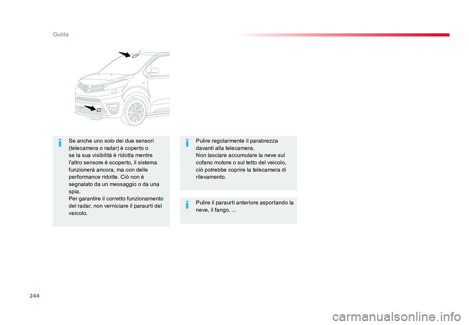 TOYOTA PROACE VERSO 2018  Manuale duso (in Italian) 244
Guida
Spacetourer-VP_it_Chap06_conduite_ed01-2016
Pulire il paraurti anteriore asportando la 
neve, il fango, ...
Se anche uno solo dei due sensori 
(telecamera o radar) è coperto o 
se la sua vi