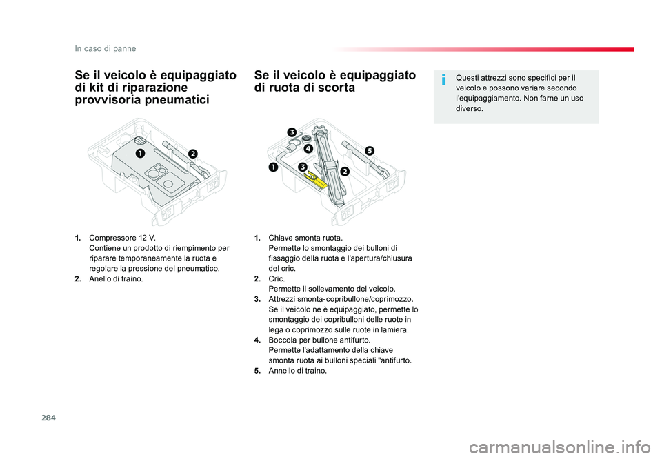 TOYOTA PROACE VERSO 2018  Manuale duso (in Italian) 284
In caso di panne
Spacetourer-VP_it_Chap08_En-cas-de-panne_ed01-2016
Se il veicolo è equipaggiato 
di kit di riparazione 
provvisoria pneumatici
1.  Compressore 12  V.
  Contiene un prodotto di ri