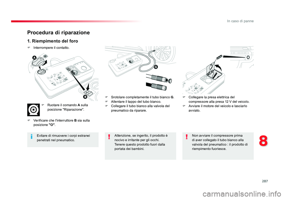 TOYOTA PROACE VERSO 2018  Manuale duso (in Italian) 287
8
In caso di panne
Spacetourer-VP_it_Chap08_En-cas-de-panne_ed01-2016
Procedura di riparazione
1. Riempimento del foro
F Srotolare completamente il tubo bianco  G.
F  Allentare il tappo del tubo b