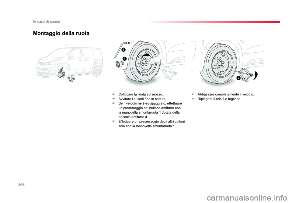 TOYOTA PROACE VERSO 2018  Manuale duso (in Italian) 296
In caso di panne
Spacetourer-VP_it_Chap08_En-cas-de-panne_ed01-2016
Montaggio della ruota
F  Collocare la ruota sul mozzo.
F Avvitare i bulloni fino in battuta.
F  Se il veicolo ne è equipaggiato