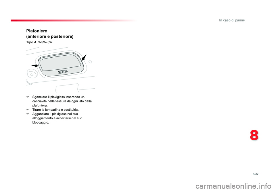 TOYOTA PROACE VERSO 2018  Manuale duso (in Italian) 307
8
In caso di panne
Spacetourer-VP_it_Chap08_En-cas-de-panne_ed01-2016
Plafoniere
(anteriore e posteriore)
Tipo A, W5W-5W
F  Sganciare il plexiglass inserendo un 
cacciavite nelle fessure da ogni l