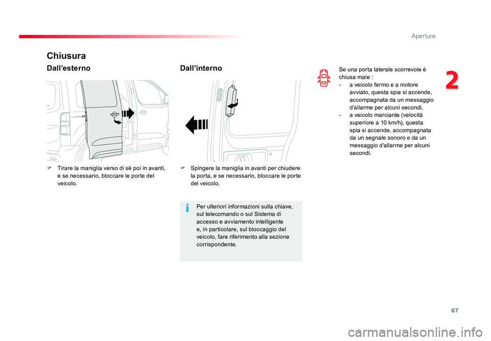 TOYOTA PROACE VERSO 2018  Manuale duso (in Italian) 67
2
Aperture
Spacetourer-VP_it_Chap02_ouvertures_ed01-2016
Se una porta laterale scorrevole è 
chiusa male :
-  a veicolo fermo e a motore avviato, questa spia si accende, 
accompagnata da un messag