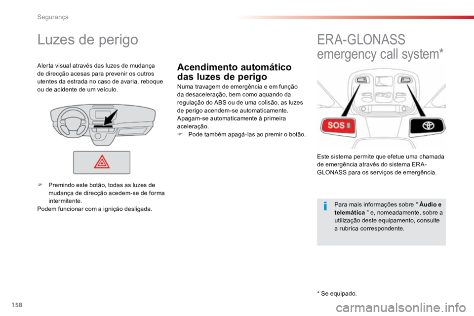 TOYOTA PROACE VERSO 2018  Manual de utilização (in Portuguese) 158
ProaceVerso_pt_Chap05_securite_ed01-2016
Acendimento automático 
das luzes de perigo
Luzes de perigo
Numa travagem de emergência e em função 
da desaceleração, bem como aquando da 
regulaç