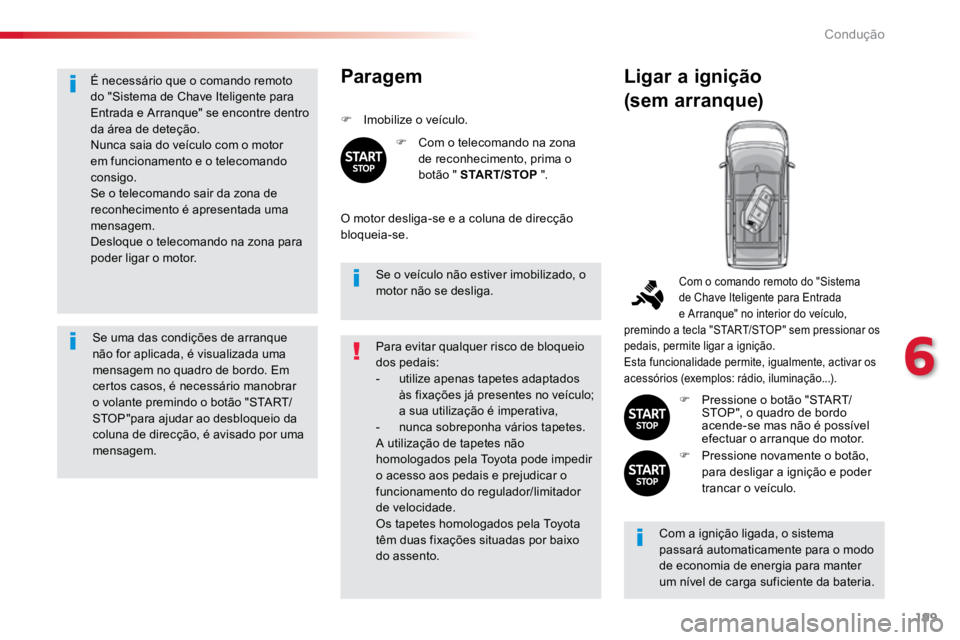 TOYOTA PROACE VERSO 2018  Manual de utilização (in Portuguese) 199
ProaceVerso_pt_Chap06_conduite_ed01-2016
É necessário que o comando remoto 
do "Sistema de Chave Iteligente para 
Entrada e Arranque" se encontre dentro 
da área de deteção.
Nunca sai
