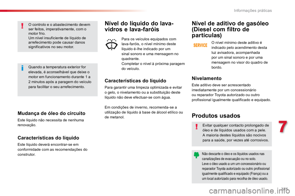 TOYOTA PROACE VERSO 2018  Manual de utilização (in Portuguese) 275
ProaceVerso_pt_Chap07_info-pratiques_ed01-2016
Mudança de óleo do circuito
Este líquido não necessita de nenhuma 
renovação.
Características do líquido
Este líquido deverá encontrar-se e